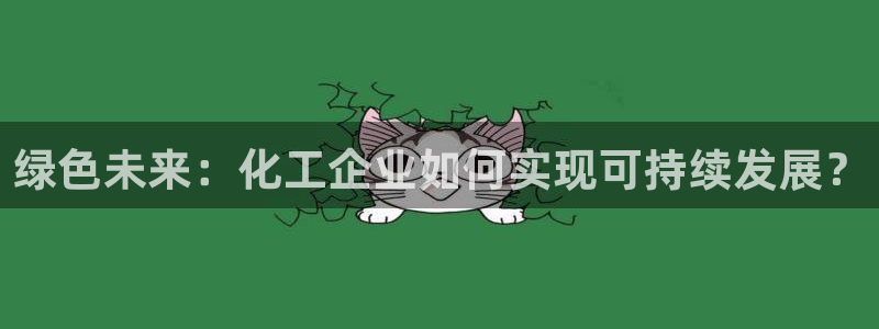 亿万先生客户端官网：绿色未来：化工企业如何实现可持续发展？