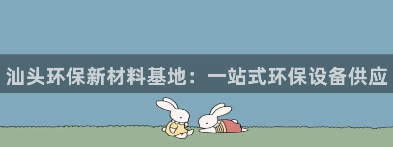 亿万小说免费阅读全文：汕头环保新材料基地：一站式环保设备供应