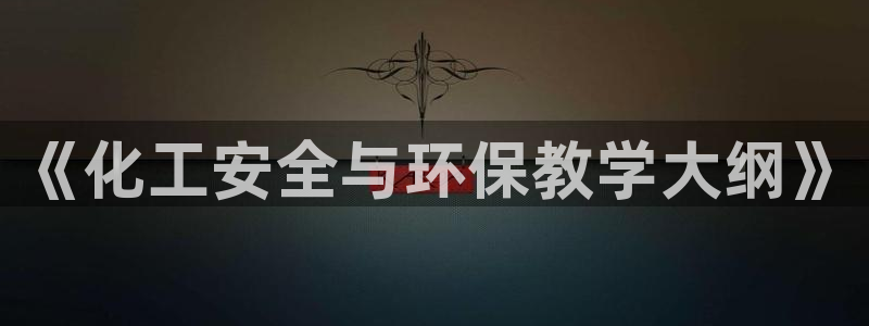亿万先生官方网站客户端下载安装最新版：《化工安全与环保教学大纲》