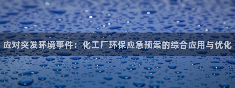 亿万先生游戏：应对突发环境事件：化工厂环保应急预案的综合应用与优化