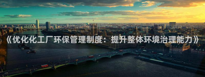 亿万钱包app下载：《优化化工厂环保管理制度：提升整体环境治理能力》