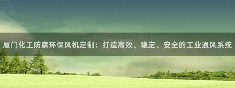 官方网站下载亿万人生：厦门化工防腐环保风机定制：打造高效、稳定、安全的工业通风系统