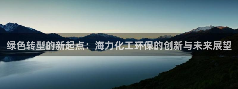 亿万先生mr008：绿色转型的新起点：海力化工环保的创新与未来展望