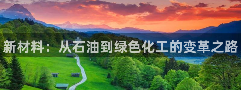 亿万先生手机客户端：新材料：从石油到绿色化工的变革之路