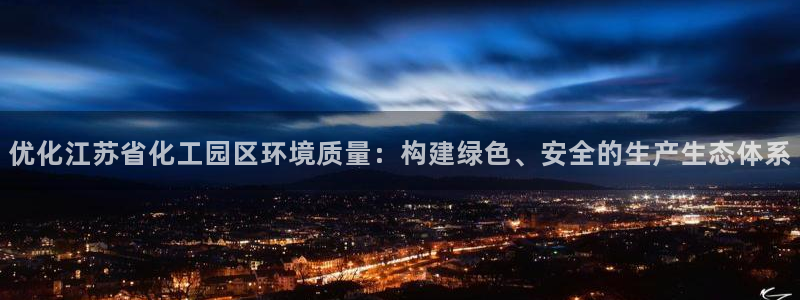亿万先生游戏平台网址：优化江苏省化工园区环境质量：构建绿色、安全的生产生态体系