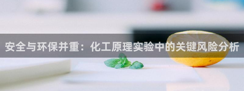 亿万先生mr：安全与环保并重：化工原理实验中的关键风险分析