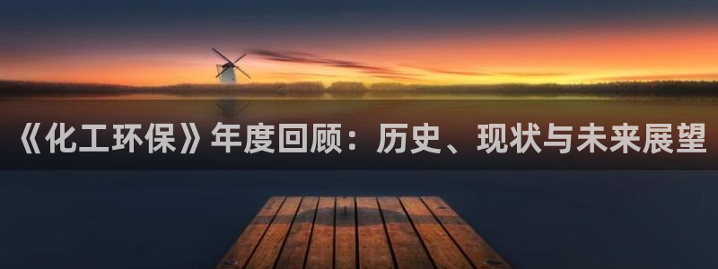 亿万先生官方网站客户端下载安装最新版：《化工环保》年度回顾：历史、现状与未来展望