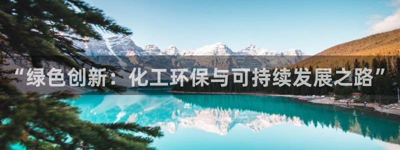 亿万先生手游下载：“绿色创新：化工环保与可持续发展之路”