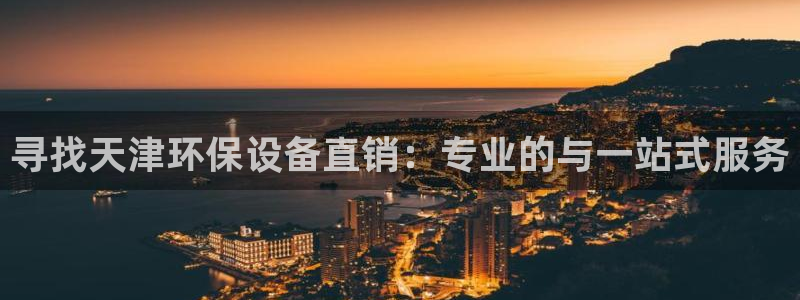 亿万先生mr：寻找天津环保设备直销：专业的与一站式服务