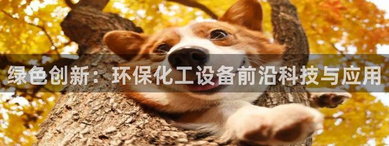 mr8001亿万先生在线存款：绿色创新：环保化工设备前沿科技与应用