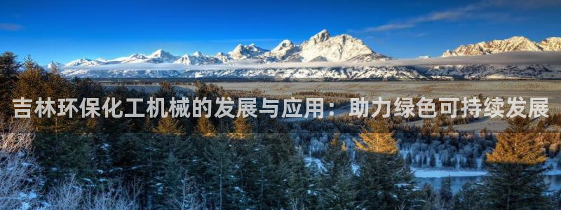 亿万先生手机网：吉林环保化工机械的发展与应用：助力绿色可持续发展