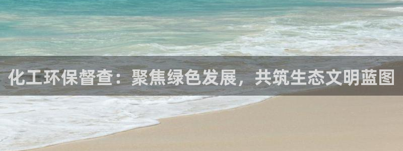 亿万先生官方网站客户端下载安装手机版：化工环保督查：聚焦绿色发展，共筑生态文明蓝图