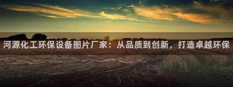 亿万先生网页版下载：河源化工环保设备图片厂家：从品质到创新，打造卓越环保