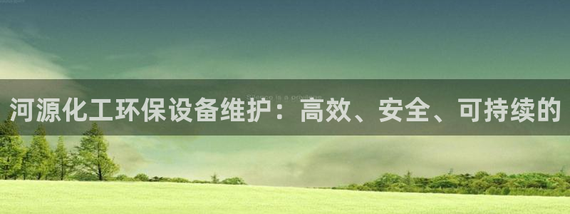 亿万网友在线实时为你解答：河源化工环保设备维护：高效、安全、可持续的