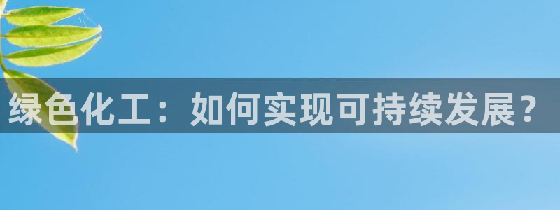 亿万笞人：绿色化工：如何实现可持续发展？