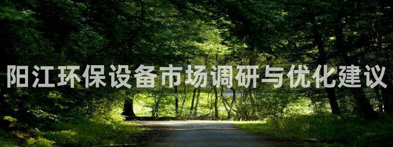 亿万手游平台官网：阳江环保设备市场调研与优化建议