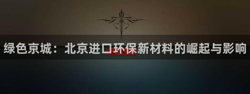 亿万贴吧：绿色京城：北京进口环保新材料的崛起与影响