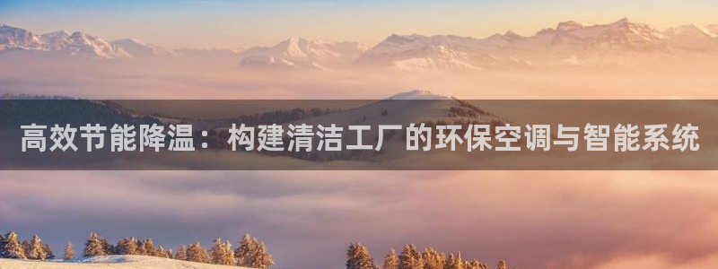 亿万先生mr014：高效节能降温：构建清洁工厂的环保空调与智能系统