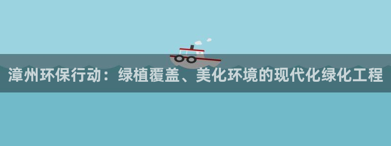 亿万百度吧：漳州环保行动：绿植覆盖、美化环境的现代化绿化工程
