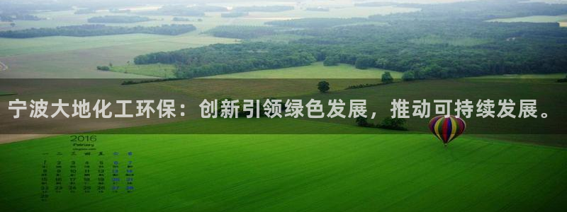亿万先生官方客服：宁波大地化工环保：创新引领绿色发展，推动可持续发展。
