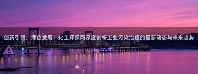 亿万手游平台官网：创新引领，绿色发展：化工环保网深度剖析工业污染治理的最新动态与未来趋势