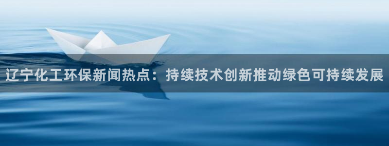 亿万先生网页版下载：辽宁化工环保新闻热点：持续技术创新推动绿色可持续发展