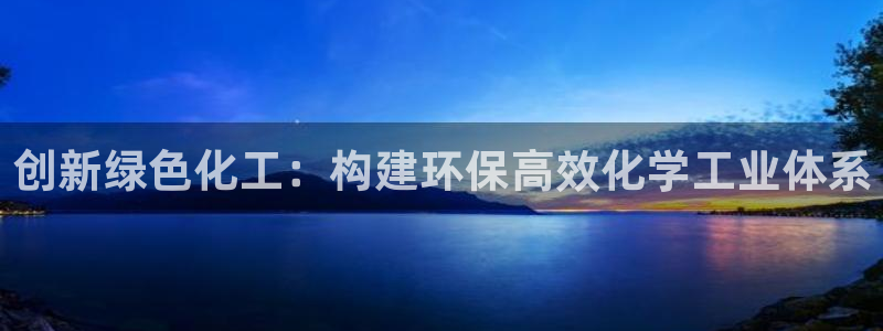 亿万国际游戏官网：创新绿色化工：构建环保高效化学工业体系