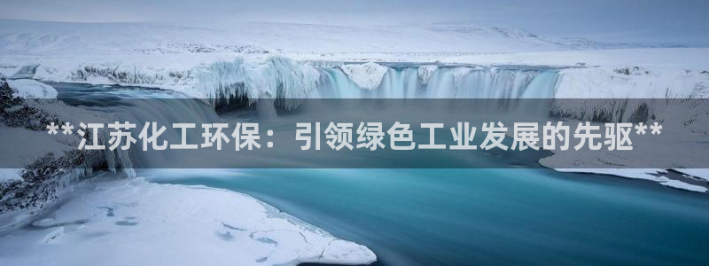 亿万先生合并最新消息：**江苏化工环保：引领绿色工业发展的先驱**