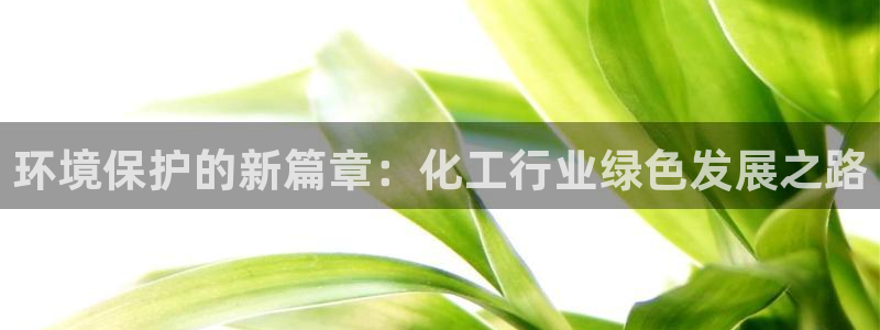 亿万国际游戏官网手机版：环境保护的新篇章：化工行业绿色发展之路