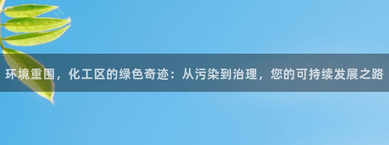 亿万先生官方网站：环境重围，化工区的绿色奇迹：从污染到治理，您的可持续发展之路