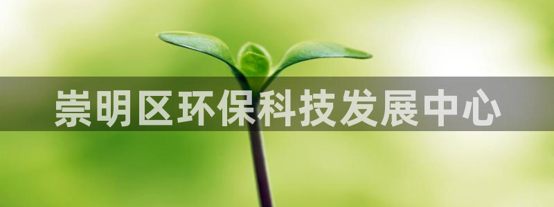 亿万国际游戏官网：崇明区环保科技发展中心