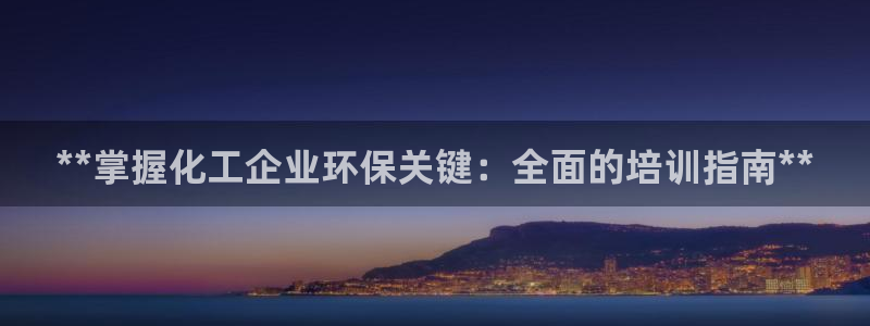 亿万第一季百科：**掌握化工企业环保关键：全面的培训指南**