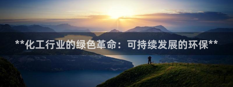 亿万先生官方客服：**化工行业的绿色革命：可持续发展的环保**