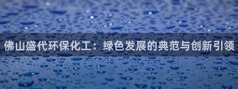 亿万剧情简介：佛山盛代环保化工：绿色发展的典范与创新引领