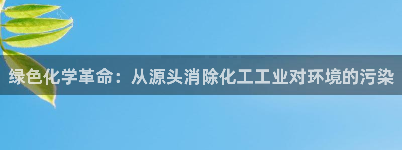 亿万先生网站下载：绿色化学革命：从源头消除化工工业对环境的污染