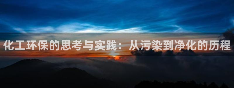 亿万官网：化工环保的思考与实践：从污染到净化的历程