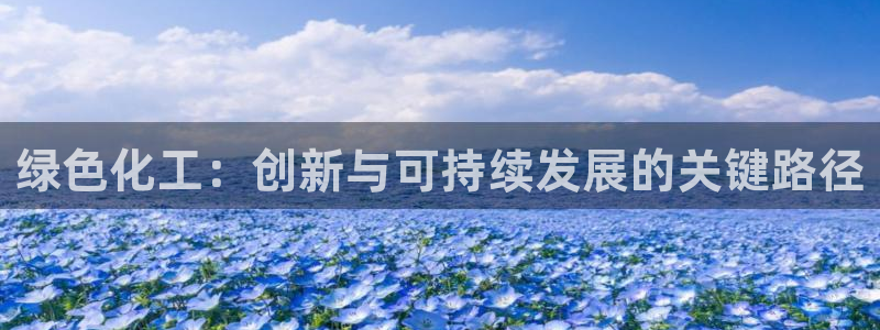 亿万钱包app下载：绿色化工：创新与可持续发展的关键路径