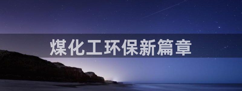 亿万先生首页：煤化工环保新篇章