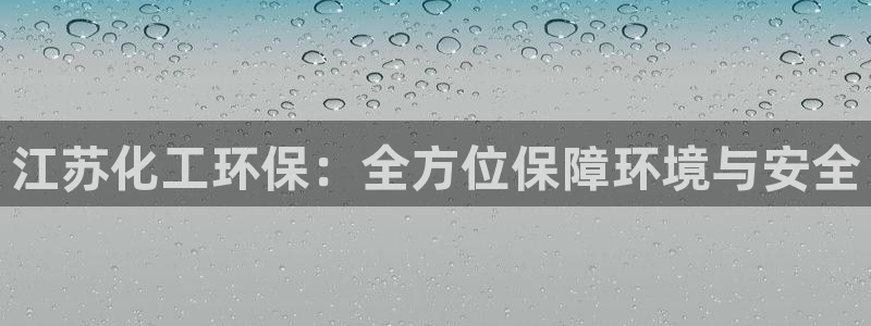 亿万先生手游下载官网：江苏化工环保：全方位保障环境与安全