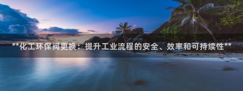亿万集团有限公司：**化工环保阀更换：提升工业流程的安全、效率和可持续性**