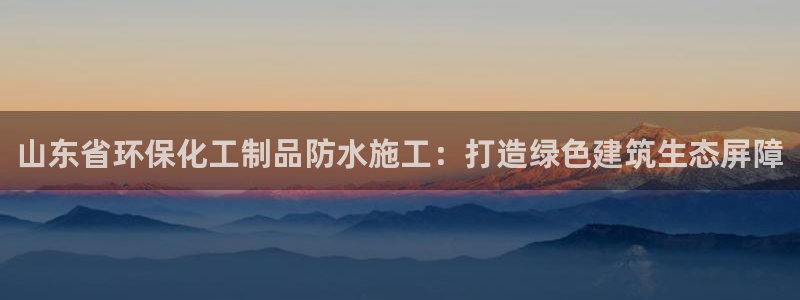 亿万集团：山东省环保化工制品防水施工：打造绿色建筑生态屏障