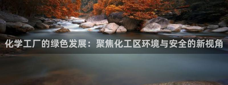 亿万先生现在的网址谁知道：化学工厂的绿色发展：聚焦化工区环境与安全的新视角