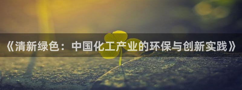 亿万国际app：《清新绿色：中国化工产业的环保与创新实践》