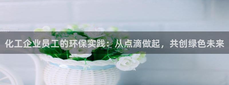 亿万同人字幕分享jogoduplo：化工企业员工的环保实践：从点滴做起，共创绿色未来