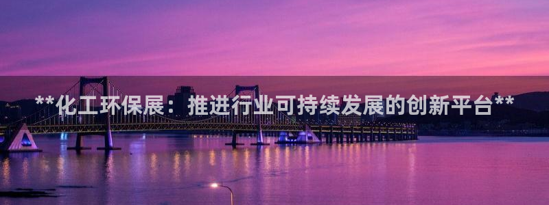 亿万先生客服联系方式查询：**化工环保展：推进行业可持续发展的创新平台**