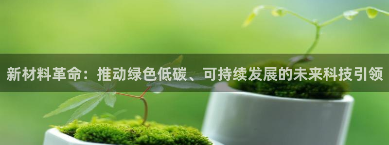亿万先生换网址了吗知乎：新材料革命：推动绿色低碳、可持续发展的未来科技引领