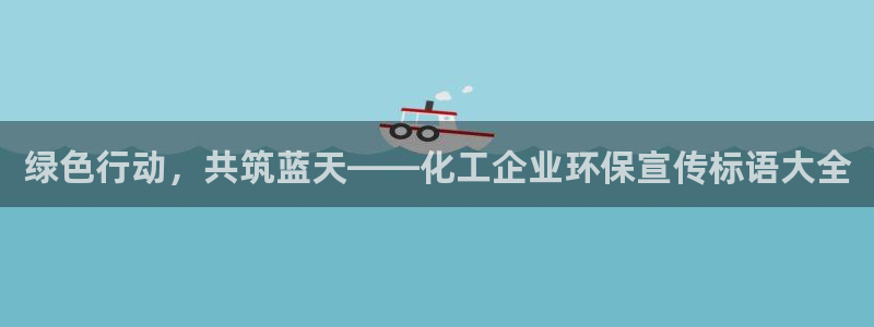 亿万先生手机版：绿色行动，共筑蓝天——化工企业环保宣传标语大全