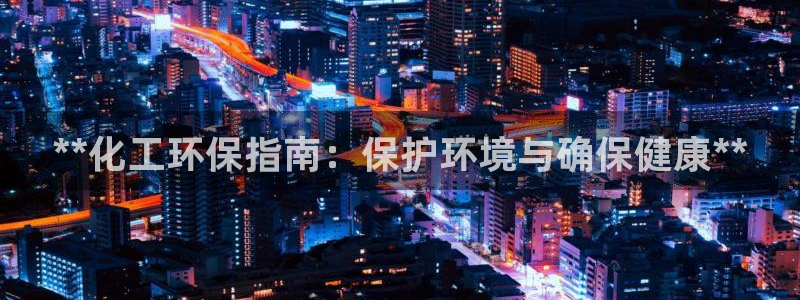 亿万剧情详解：**化工环保指南：保护环境与确保健康**