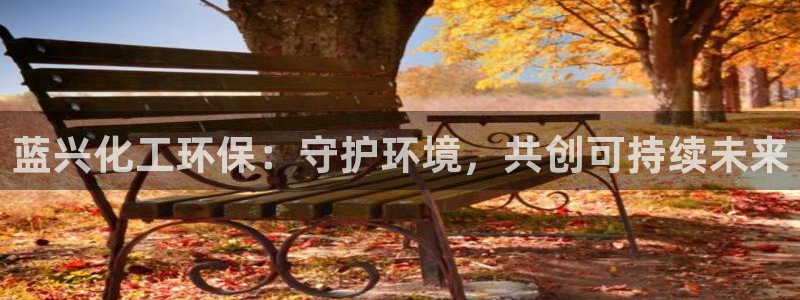 亿万先生手游下载官网：蓝兴化工环保：守护环境，共创可持续未来