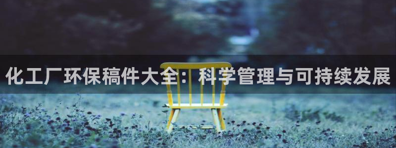 亿万先生mr008：化工厂环保稿件大全：科学管理与可持续发展